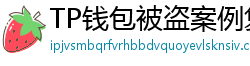 TP钱包被盗案例复盘｜5个必须避免的操作误区